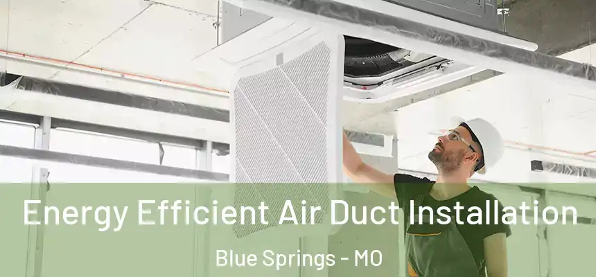  Energy Efficient Air Duct Installation Blue Springs - MO